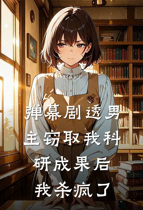 弹幕剧透男主窃取我科研成果后，我杀疯了邵晴陆振廷热门小说排行_免费阅读全文弹幕剧透男主窃取我科研成果后，我杀疯了(邵晴陆振廷)