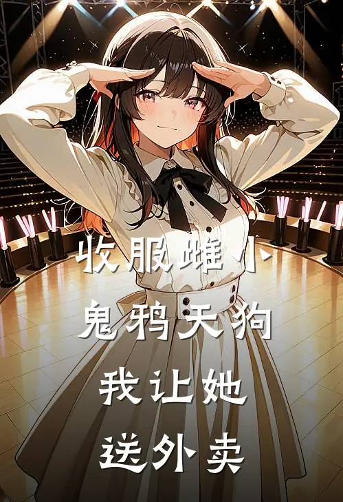收服雌小鬼鸦天狗，我让她送外卖(司鲤司鲤)无弹窗小说免费阅读_小说免费阅读无弹窗收服雌小鬼鸦天狗，我让她送外卖司鲤司鲤