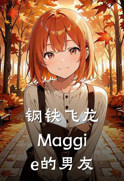 钢铁飞龙，Maggie的男友(伊特玄逸)完结版小说_最新全本小说钢铁飞龙，Maggie的男友伊特玄逸