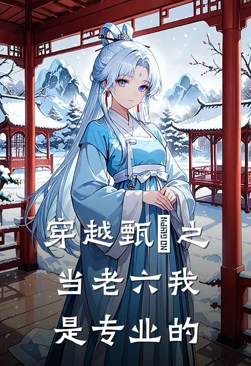 穿越甄嬛之当老六我是专业的(夏冬春秋棠)最新好看小说_无弹窗全文免费阅读穿越甄嬛之当老六我是专业的夏冬春秋棠