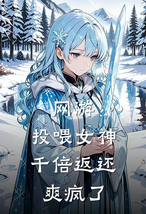 《网游：投喂女神，千倍返还爽疯了》林起沈凝全集免费在线阅读_(林起沈凝)全章节免费在线阅读