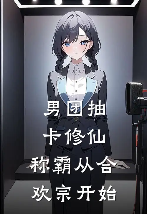 男团抽卡修仙：称霸从合欢宗开始赵虎苏爽热门小说排行_免费小说男团抽卡修仙：称霸从合欢宗开始赵虎苏爽