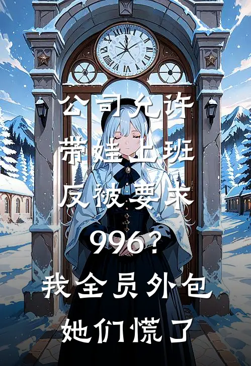 公司允许带娃上班，反被要求996？我全员外包，她们慌了李婷王小雨最新全本小说_最新章节列表公司允许带娃上班，反被要求996？我全员外包，她们慌了(李婷王小雨)