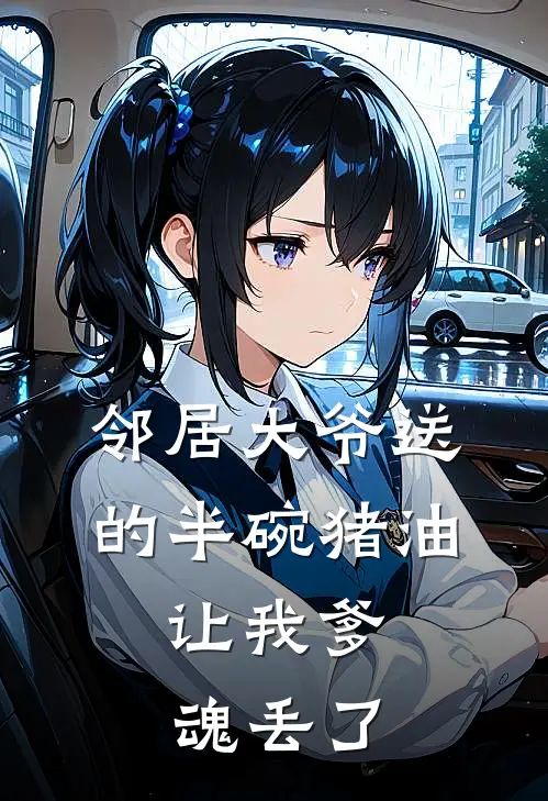 邻居大爷送的半碗猪油，让我爹魂丢了刘丫刘卫民全文阅读免费全集_最新全本小说邻居大爷送的半碗猪油，让我爹魂丢了(刘丫刘卫民)