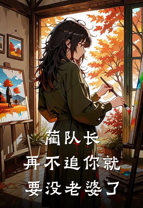 禄芷蔺沉《蔺队长，再不追你就要没老婆了》完整版在线阅读_禄芷蔺沉完整版在线阅读