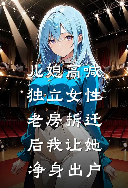 儿媳高喊独立女性，老房拆迁后我让她净身出户(方雅至冬)免费小说在线阅读_在线阅读免费小说儿媳高喊独立女性，老房拆迁后我让她净身出户(方雅至冬)